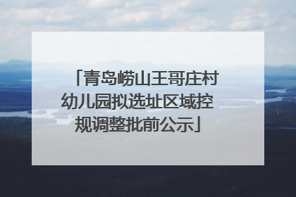 青岛崂山王哥庄村幼儿园拟选址区域控规调整批前公示